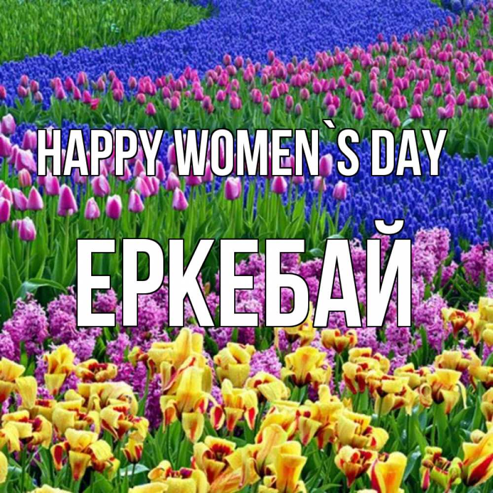Greetings card с именем, Еркебай happy women`s day цветы Greetings with text for free download 